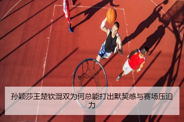 孙颖莎王楚钦混双为何总能打出默契感与赛场压迫力 - ResonSports